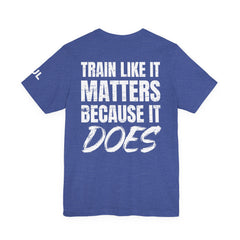Train Like It Matters Tee — "Train Like It Matters Because It Does" Motivational Workout Shirt